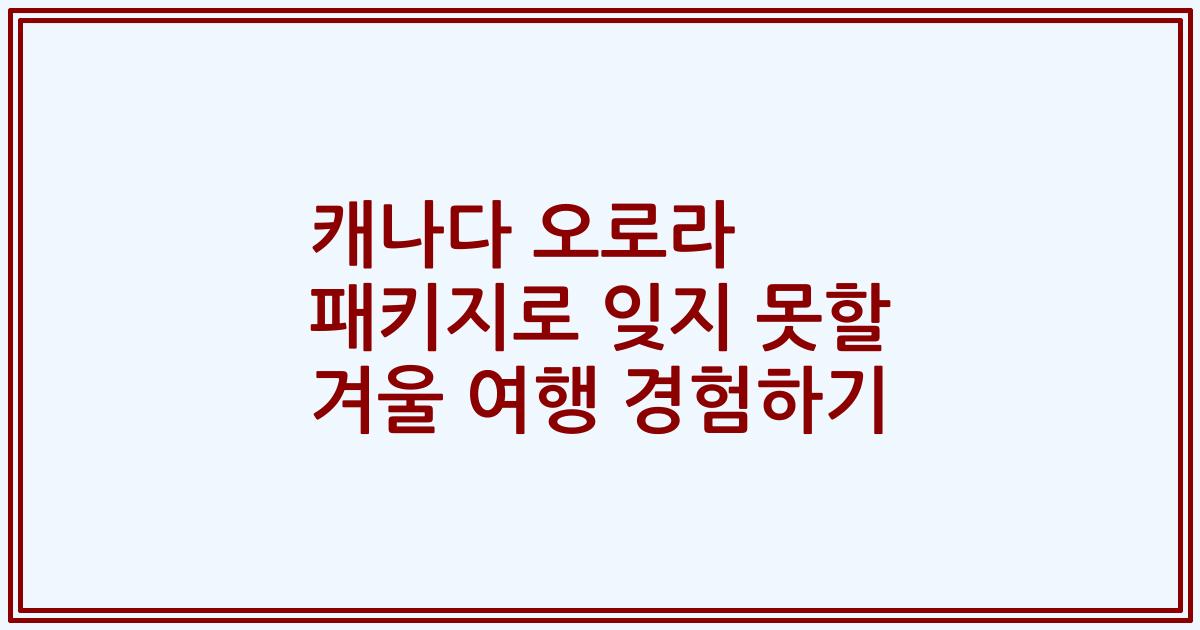 캐나다 오로라 패키지로 잊지 못할 겨울 여행 경험하기