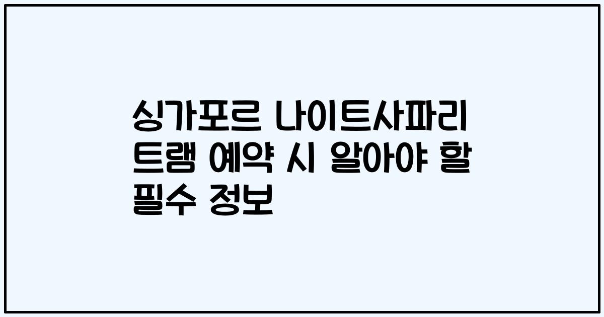 싱가포르 나이트사파리 트램 예약 시 알아야 할 필수 정보
