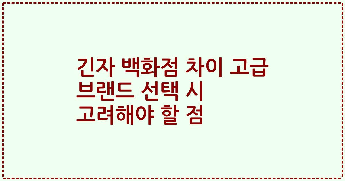 긴자 백화점 차이 고급 브랜드 선택 시 고려해야 할 점