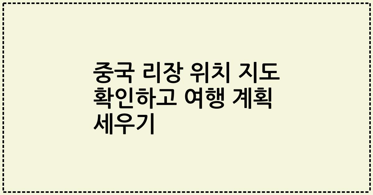중국 리장 위치 지도 확인하고 여행 계획 세우기