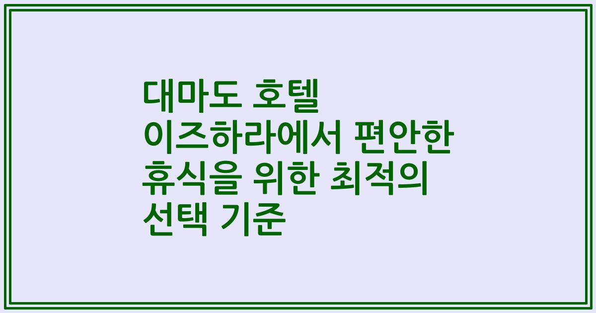 대마도 호텔 이즈하라에서 편안한 휴식을 위한 최적의 선택 기준