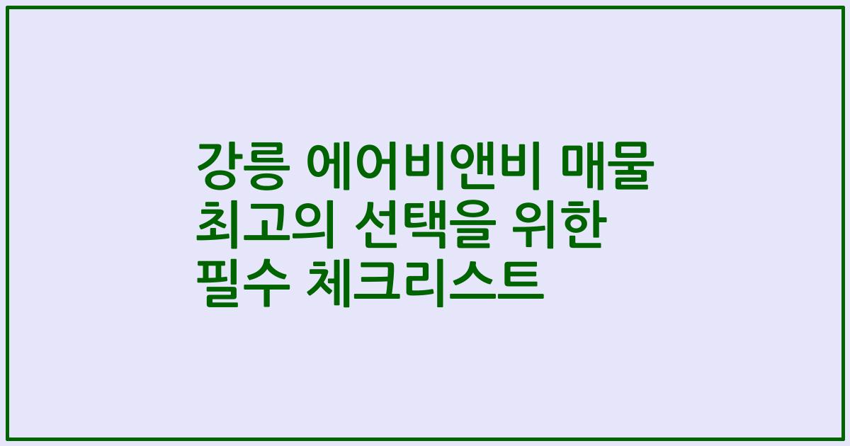 강릉 에어비앤비 매물 최고의 선택을 위한 필수 체크리스트