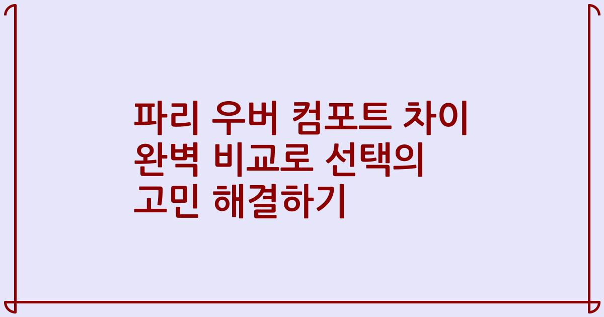 파리 우버 컴포트 차이 완벽 비교로 선택의 고민 해결하기