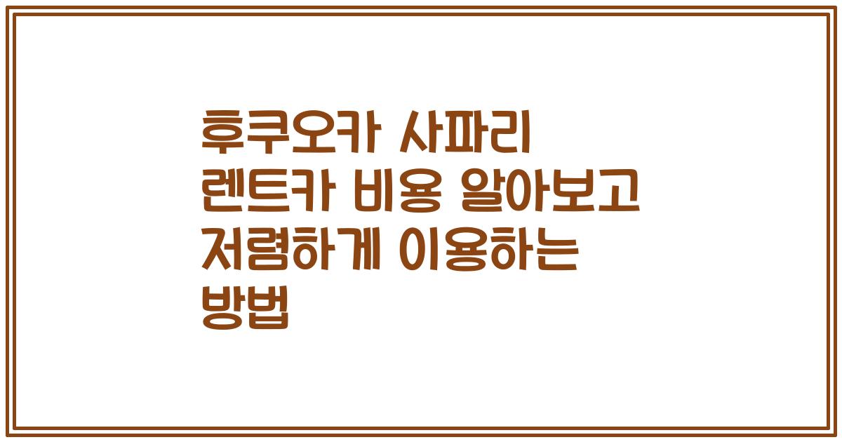 후쿠오카 사파리 렌트카 비용 알아보고 저렴하게 이용하는 방법