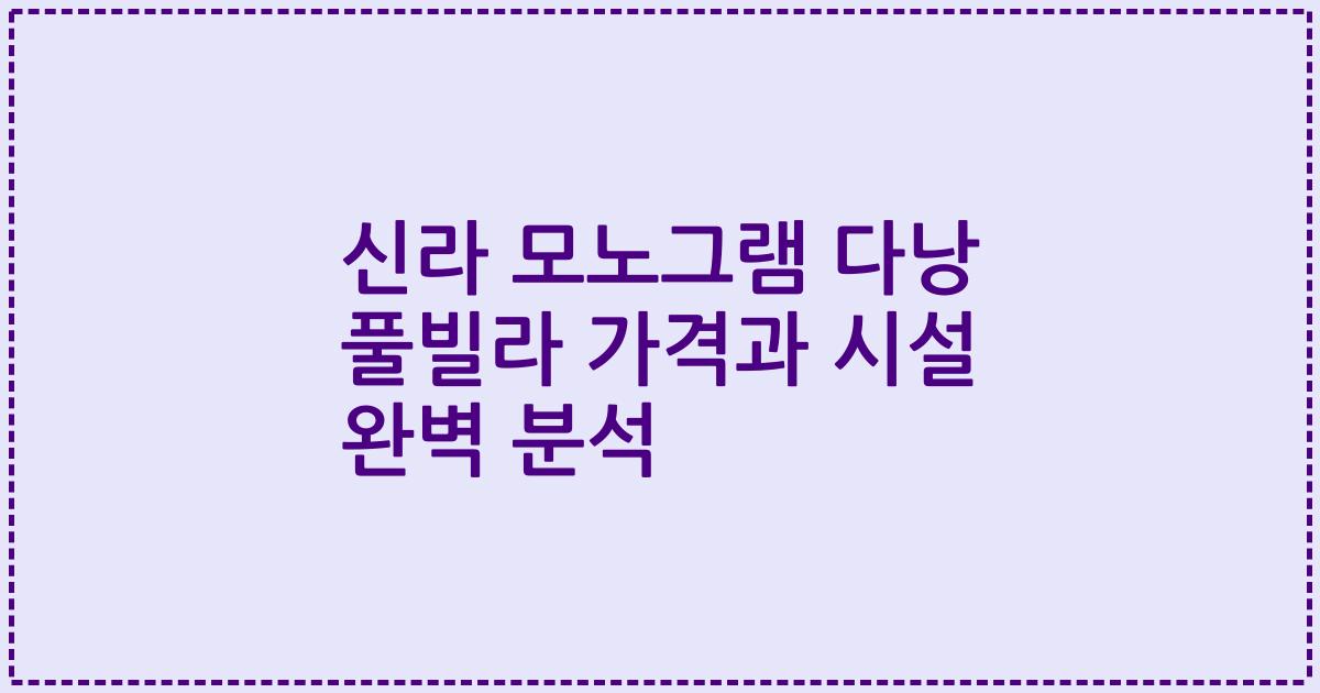 신라 모노그램 다낭 풀빌라 가격과 시설 완벽 분석