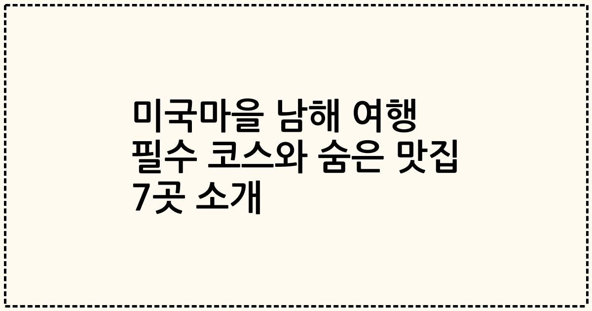 미국마을 남해 여행 필수 코스와 숨은 맛집 7곳 소개