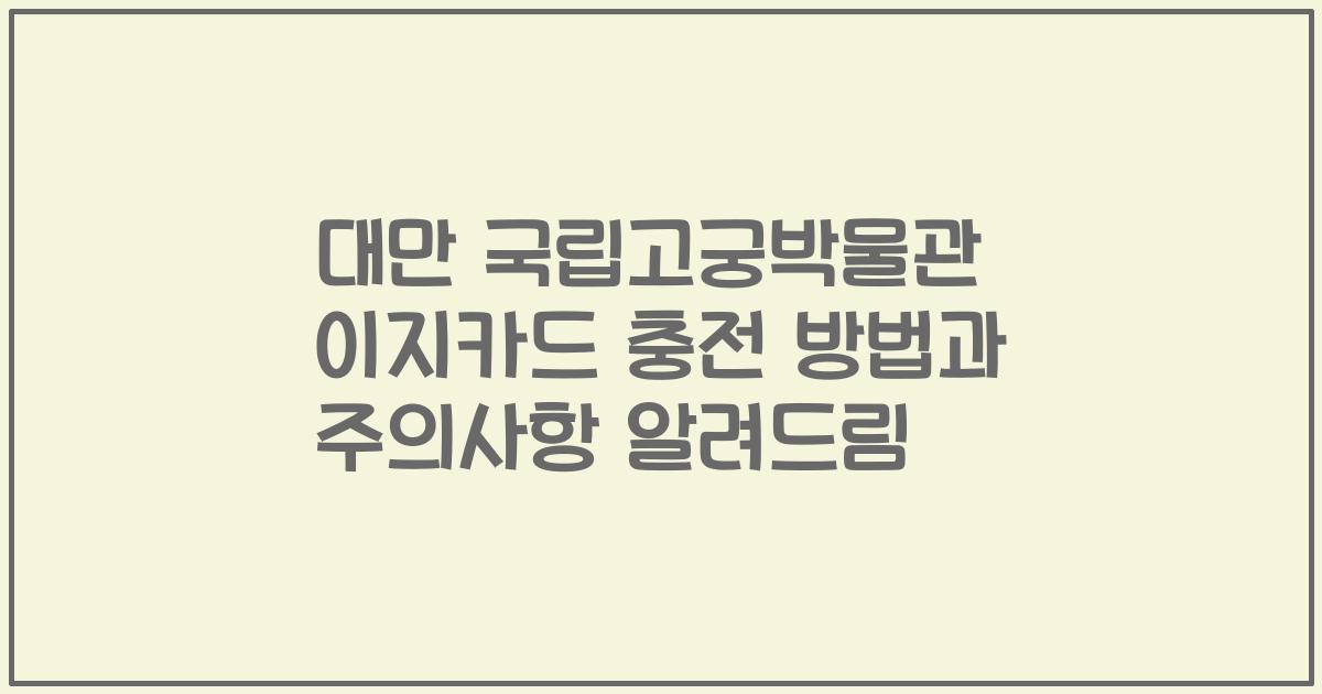 대만 국립고궁박물관 이지카드 충전 방법과 주의사항 알려드림