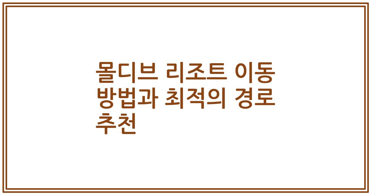 몰디브 리조트 이동 방법과 최적의 경로 추천