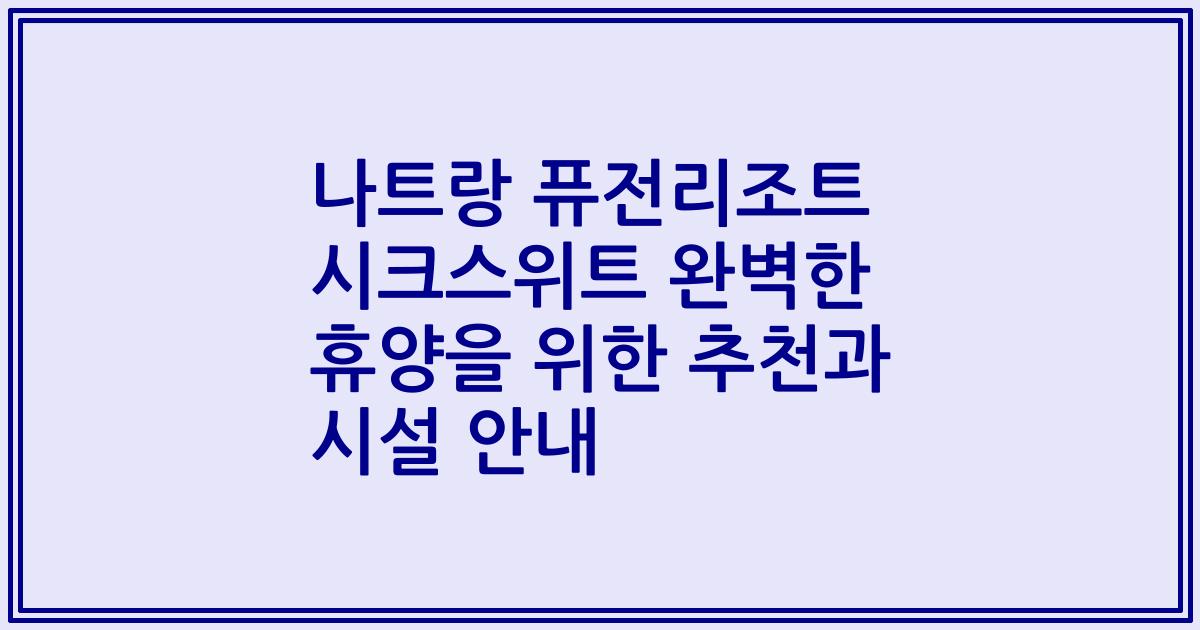 나트랑 퓨전리조트 시크스위트 완벽한 휴양을 위한 추천과 시설 안내