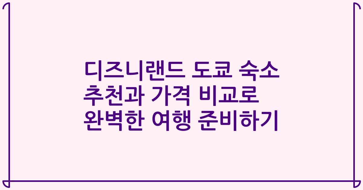 디즈니랜드 도쿄 숙소 추천과 가격 비교로 완벽한 여행 준비하기
