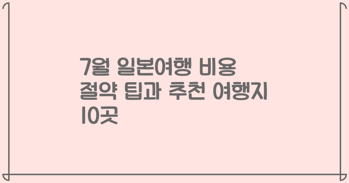 7월 일본여행 비용 절약 팁과 추천 여행지 10곳