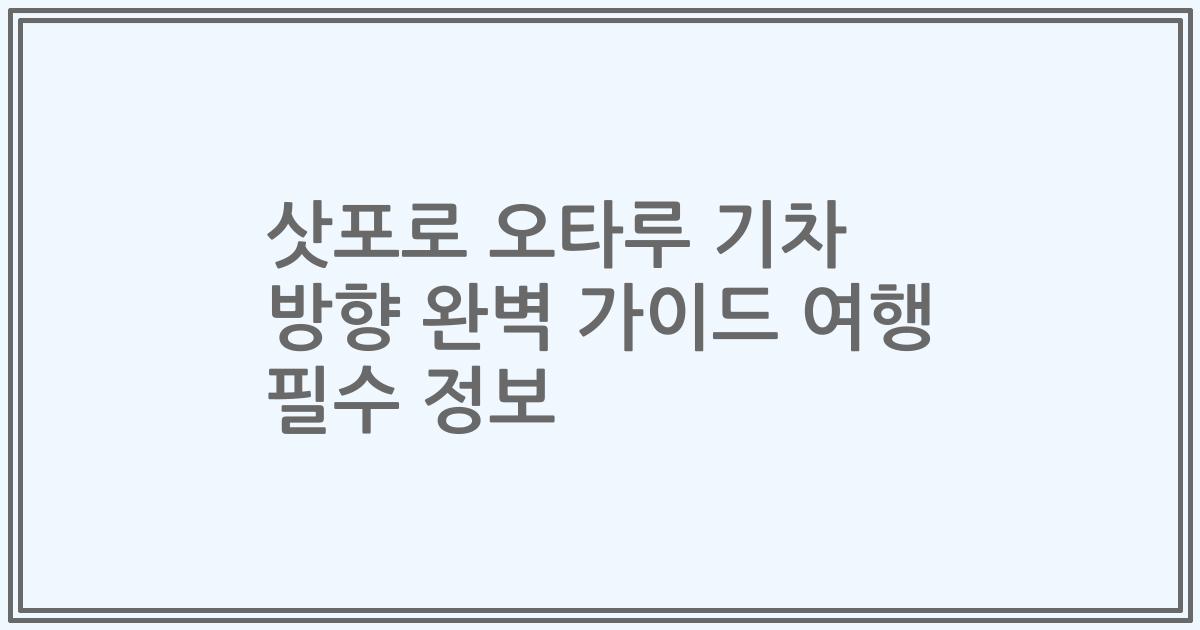 삿포로 오타루 기차 방향 완벽 가이드 여행 필수 정보