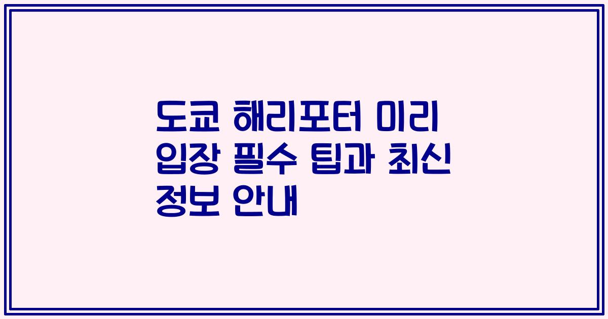 도쿄 해리포터 미리 입장 필수 팁과 최신 정보 안내