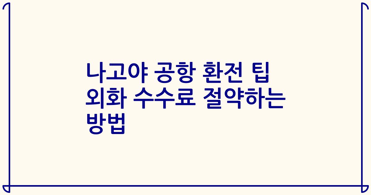 나고야 공항 환전 팁 외화 수수료 절약하는 방법