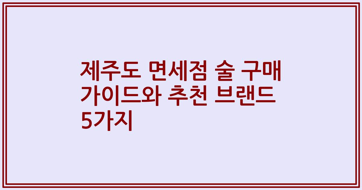 제주도 면세점 술 구매 가이드와 추천 브랜드 5가지
