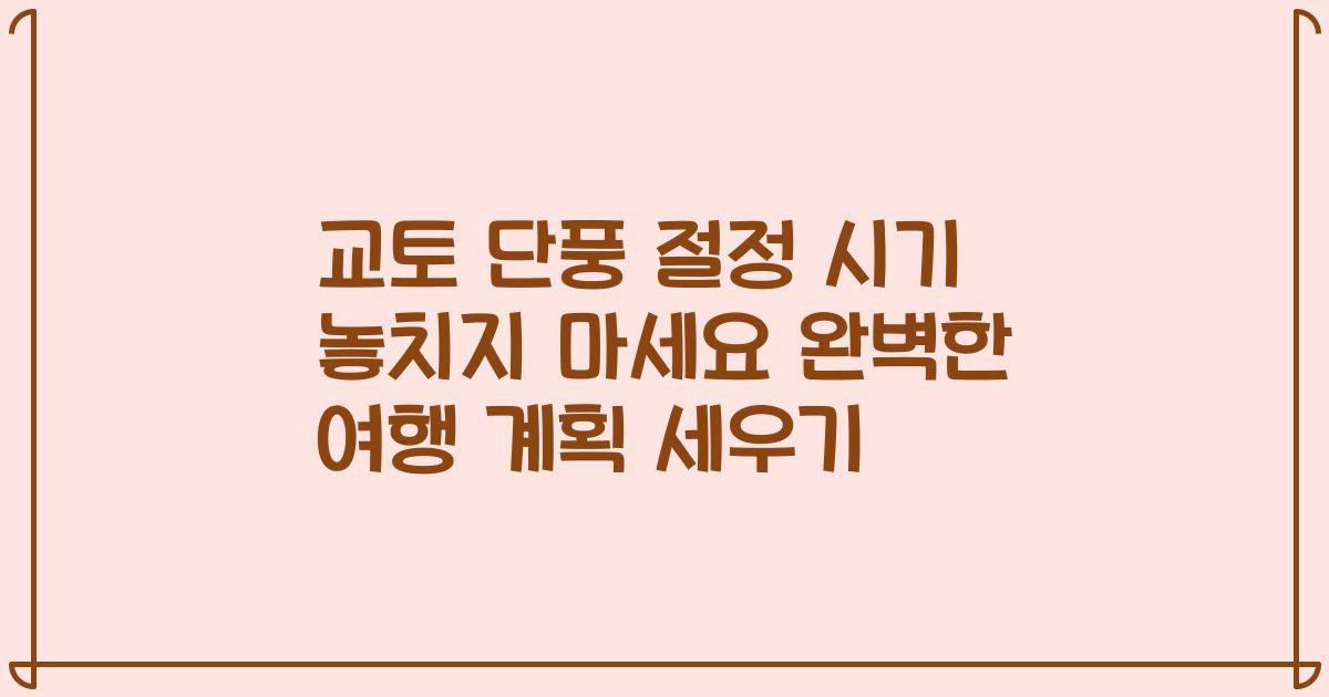 교토 단풍 절정 시기 놓치지 마세요 완벽한 여행 계획 세우기