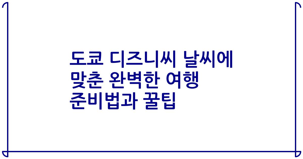 도쿄 디즈니씨 날씨에 맞춘 완벽한 여행 준비법과 꿀팁