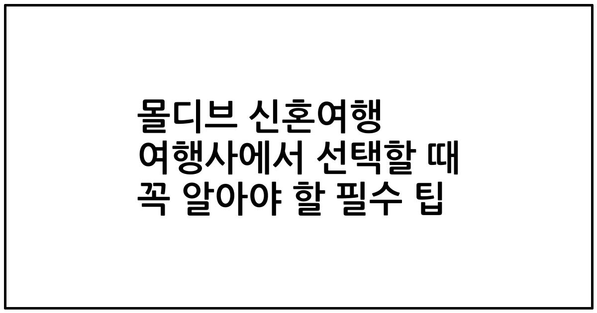 몰디브 신혼여행 여행사에서 선택할 때 꼭 알아야 할 필수 팁