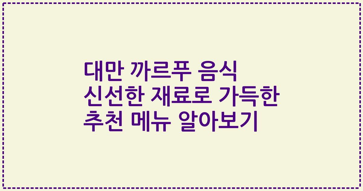 대만 까르푸 음식 신선한 재료로 가득한 추천 메뉴 알아보기