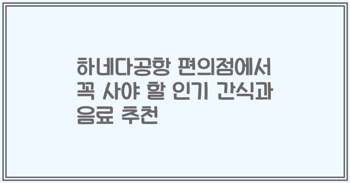 하네다공항 편의점에서 꼭 사야 할 인기 간식과 음료 추천