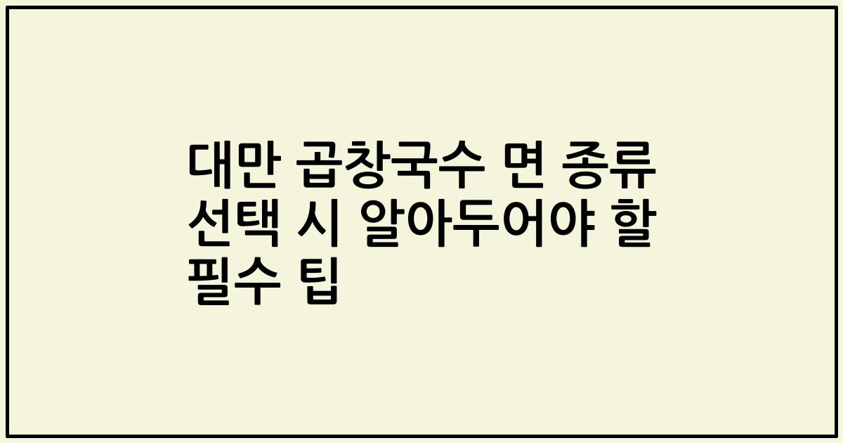 대만 곱창국수 면 종류 선택 시 알아두어야 할 필수 팁