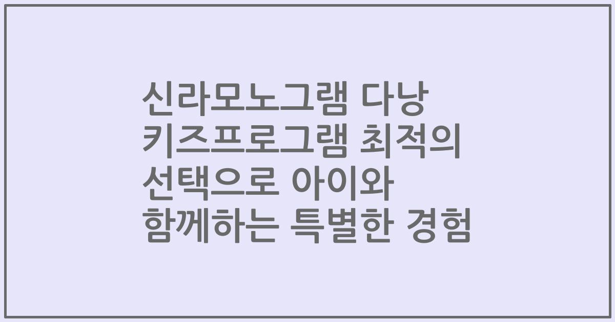 신라모노그램 다낭 키즈프로그램 최적의 선택으로 아이와 함께하는 특별한 경험