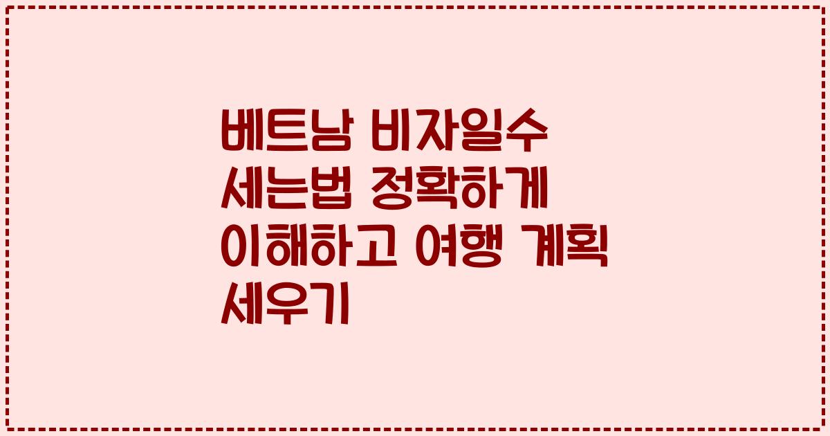 베트남 비자일수 세는법 정확하게 이해하고 여행 계획 세우기