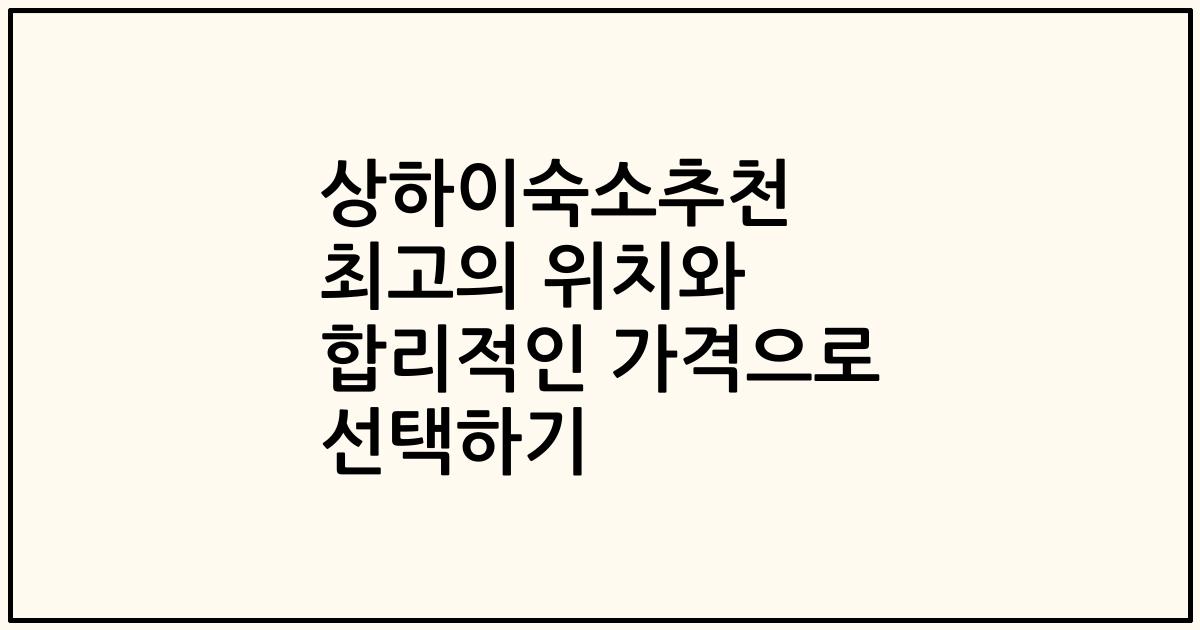 상하이숙소추천 최고의 위치와 합리적인 가격으로 선택하기
