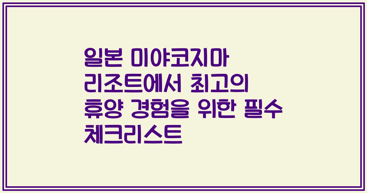 일본 미야코지마 리조트에서 최고의 휴양 경험을 위한 필수 체크리스트