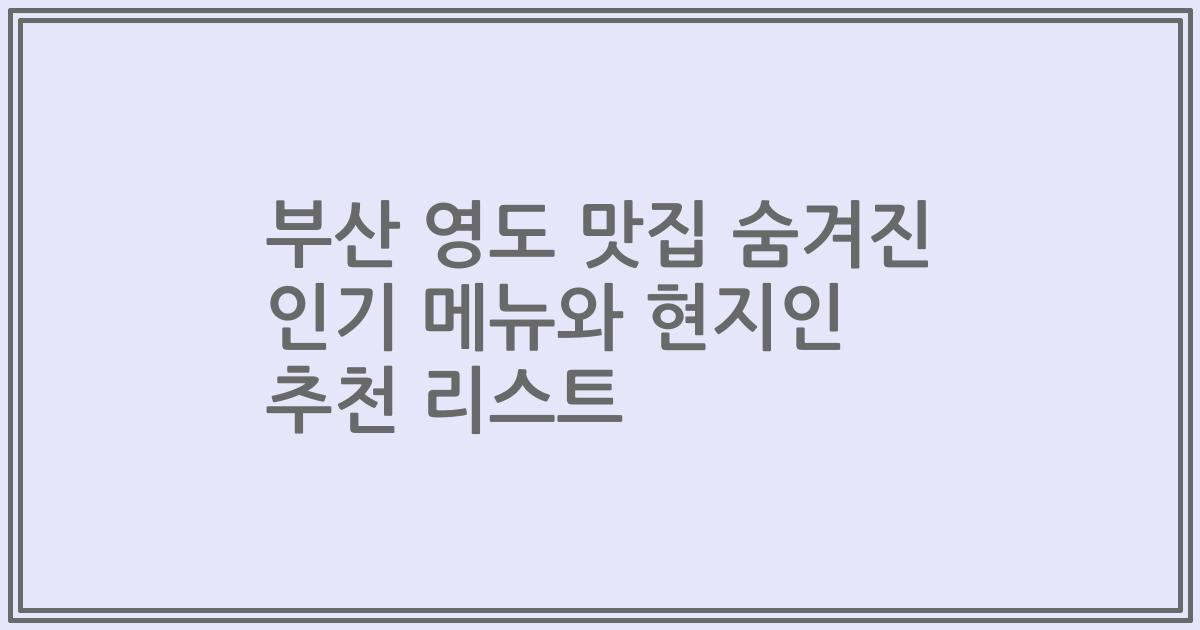 부산 영도 맛집 숨겨진 인기 메뉴와 현지인 추천 리스트