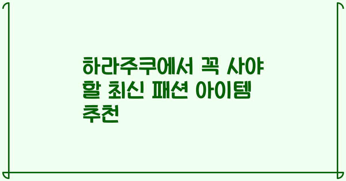 하라주쿠에서 꼭 사야 할 최신 패션 아이템 추천