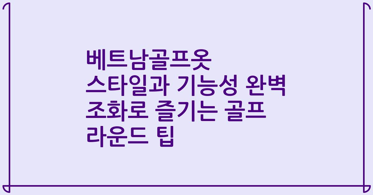 베트남골프옷 스타일과 기능성 완벽 조화로 즐기는 골프 라운드 팁