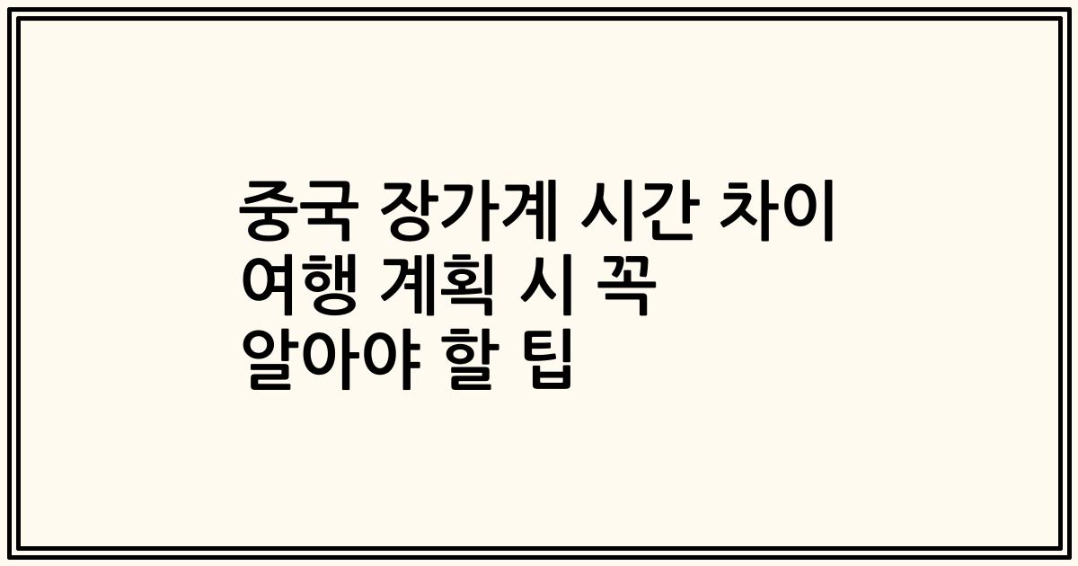 중국 장가계 시간 차이 여행 계획 시 꼭 알아야 할 팁