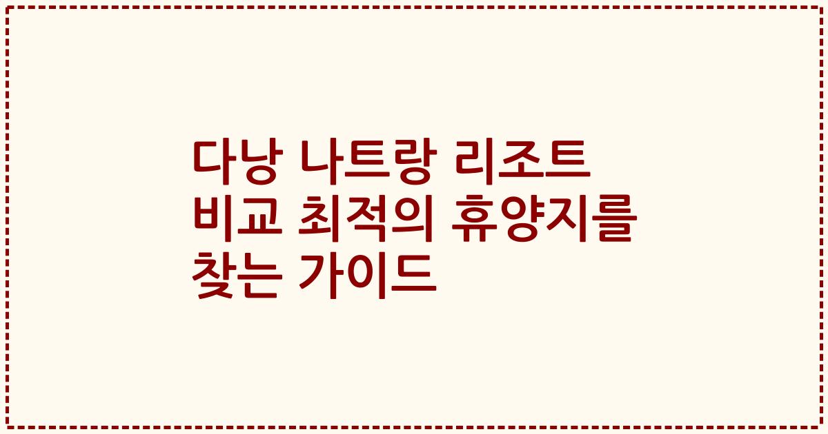 다낭 나트랑 리조트 비교 최적의 휴양지를 찾는 가이드
