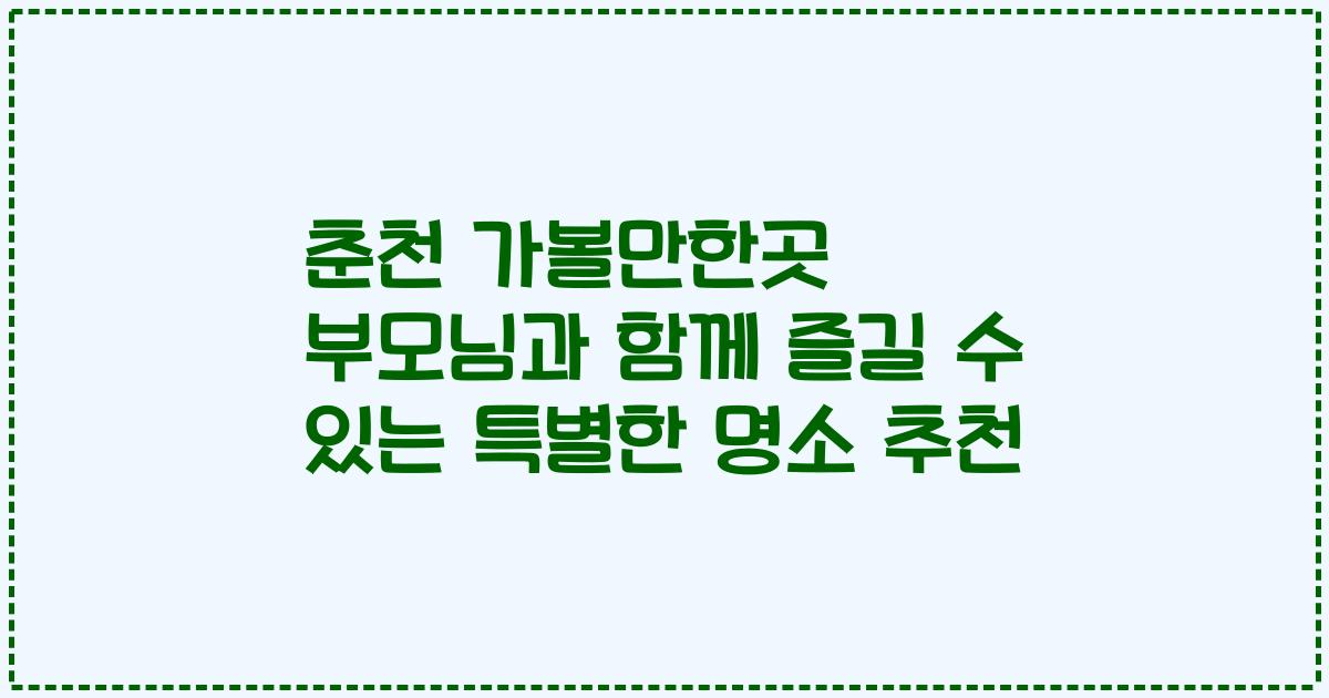 춘천 가볼만한곳 부모님과 함께 즐길 수 있는 특별한 명소 추천