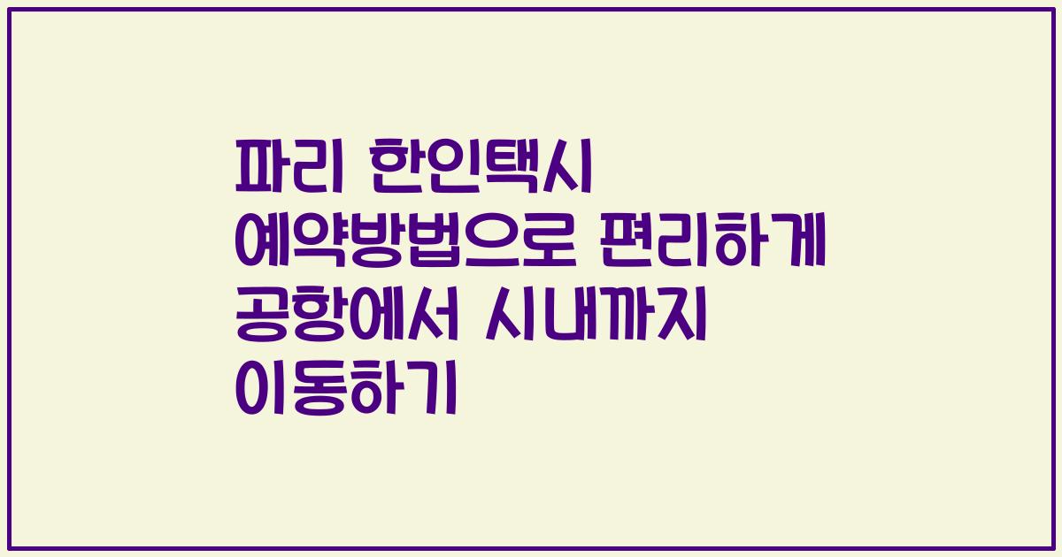 파리 한인택시 예약방법으로 편리하게 공항에서 시내까지 이동하기