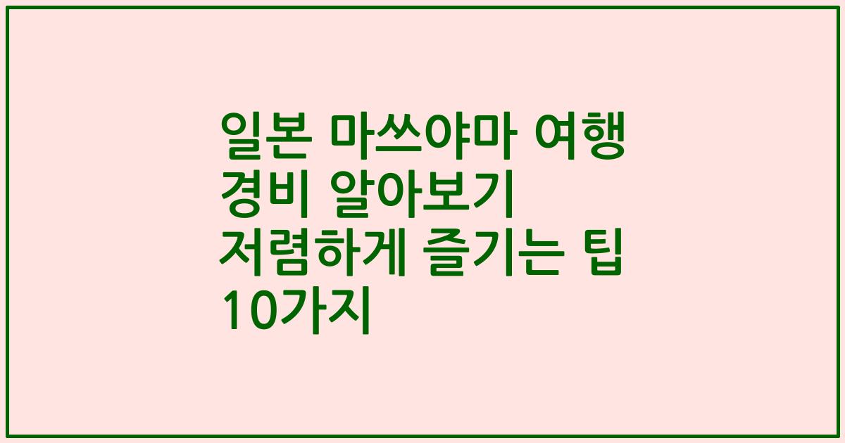 일본 마쓰야마 여행 경비 알아보기 저렴하게 즐기는 팁 10가지