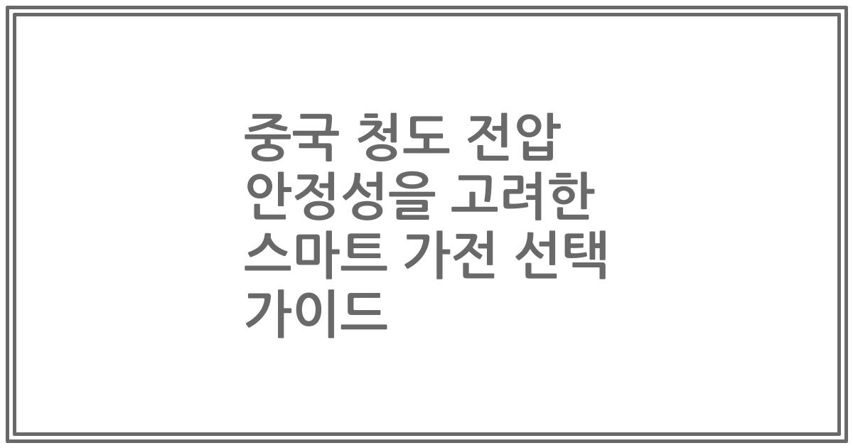 중국 청도 전압 안정성을 고려한 스마트 가전 선택 가이드
