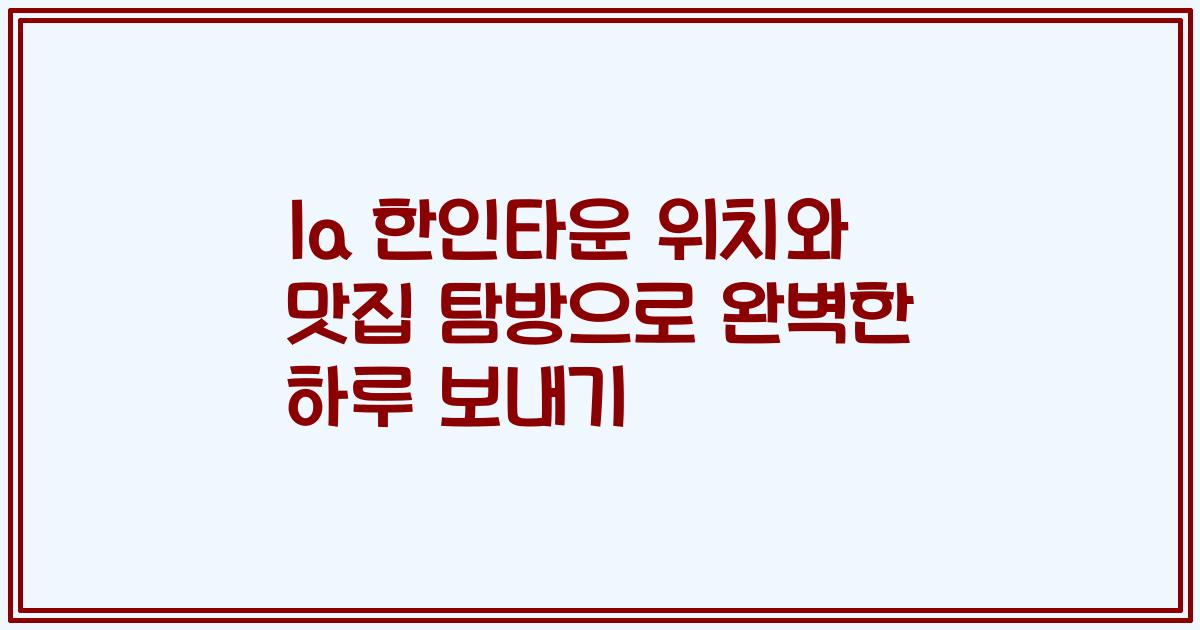 la 한인타운 위치와 맛집 탐방으로 완벽한 하루 보내기