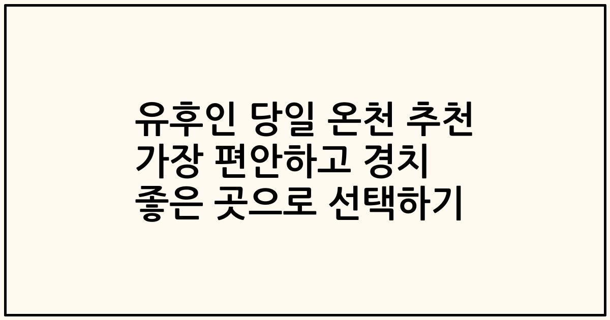 유후인 당일 온천 추천 가장 편안하고 경치 좋은 곳으로 선택하기