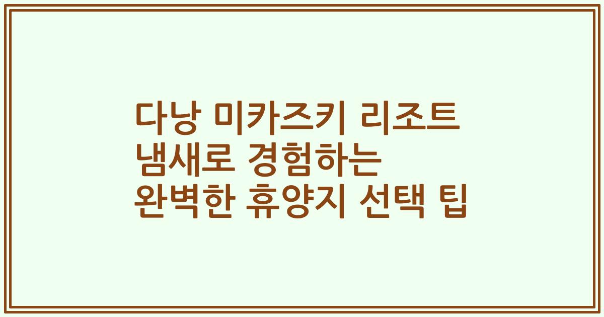 다낭 미카즈키 리조트 냄새로 경험하는 완벽한 휴양지 선택 팁